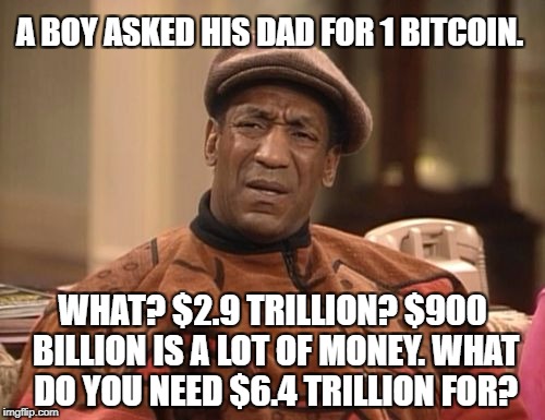 A BOY ASKED HIS DAD FOR 1 BITCOIN. WHAT? $2.9 TRILLION? $900 BILLION IS A LOT OF MONEY. WHAT DO YOU NEED $6.4 TRILLION FOR? | made w/ Imgflip meme maker