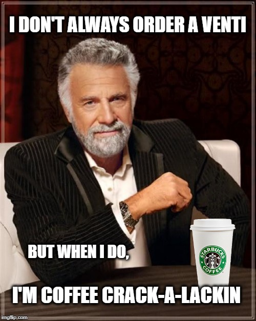 I DON'T ALWAYS ORDER A VENTI; BUT WHEN I DO, I'M COFFEE CRACK-A-LACKIN | image tagged in coffee,coffee addict,the most interesting man in the world,i don't always,starbucks | made w/ Imgflip meme maker