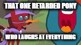 He has a nose for a face? wha....... | THAT ONE RETARDED PONY; WHO LAUGHS AT EVERYTHING | image tagged in brony,stupid humor | made w/ Imgflip meme maker