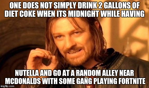 no way to describe this | ONE DOES NOT SIMPLY DRINK 2 GALLONS OF DIET COKE WHEN ITS MIDNIGHT WHILE HAVING; NUTELLA AND GO AT A RANDOM ALLEY
NEAR MCDONALDS WITH SOME GANG PLAYING FORTNITE | image tagged in memes,one does not simply | made w/ Imgflip meme maker