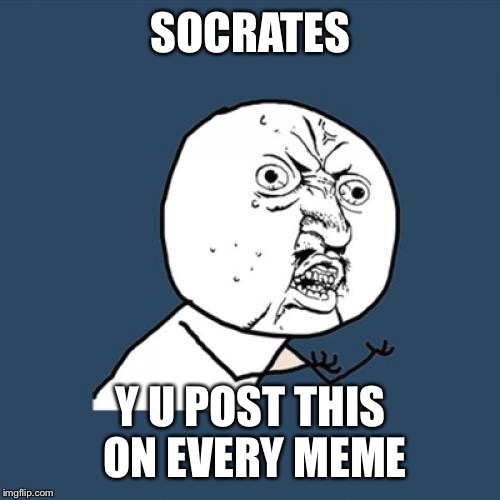 Y U No Meme | SOCRATES Y U POST THIS ON EVERY MEME | image tagged in memes,y u no | made w/ Imgflip meme maker