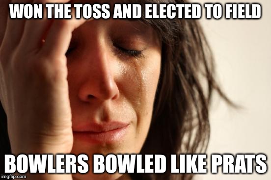 First World Problems Meme | WON THE TOSS AND ELECTED TO FIELD; BOWLERS BOWLED LIKE PRATS | image tagged in memes,first world problems,cricket | made w/ Imgflip meme maker