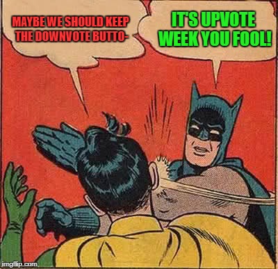 Let the downvote button die you fools! | MAYBE WE SHOULD KEEP THE DOWNVOTE BUTTO-; IT'S UPVOTE WEEK YOU FOOL! | image tagged in memes,batman slapping robin,funny,up with upvotes week,down with downvotes weekend | made w/ Imgflip meme maker