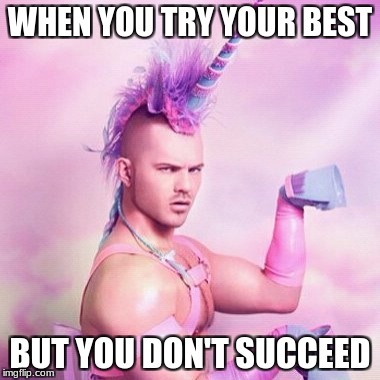 Unicorn MAN | WHEN YOU TRY YOUR BEST; BUT YOU DON'T SUCCEED | image tagged in memes,unicorn man | made w/ Imgflip meme maker