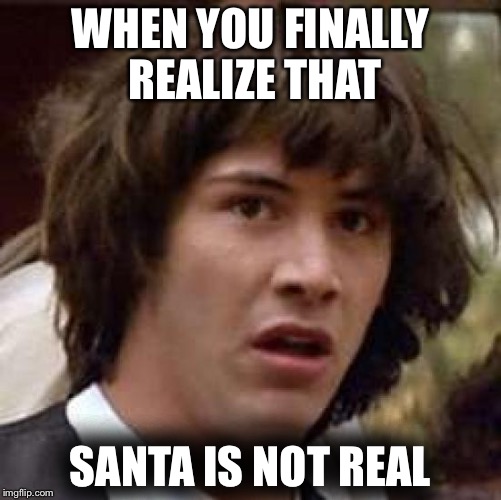 Conspiracy Keanu Meme | WHEN YOU FINALLY REALIZE THAT; SANTA IS NOT REAL | image tagged in memes,conspiracy keanu | made w/ Imgflip meme maker