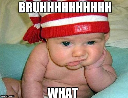 BRUHHHHHHHHHH; WHAT | made w/ Imgflip meme maker