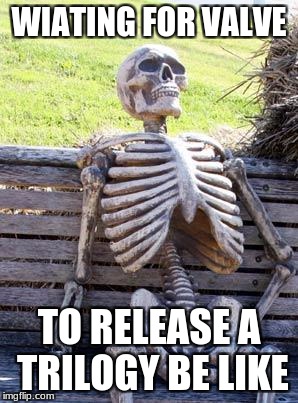 Waiting Skeleton | WIATING FOR VALVE; TO RELEASE A TRILOGY BE LIKE | image tagged in memes,waiting skeleton | made w/ Imgflip meme maker