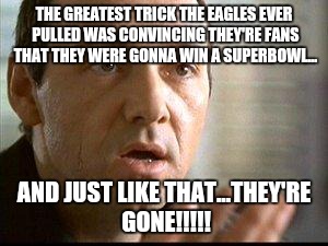 Keyser Soze | THE GREATEST TRICK THE EAGLES EVER PULLED WAS CONVINCING THEY'RE FANS THAT THEY WERE GONNA WIN A SUPERBOWL... AND JUST LIKE THAT...THEY'RE GONE!!!!! | image tagged in keyser soze | made w/ Imgflip meme maker