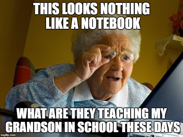 Grandma Finds The Internet Meme | THIS LOOKS NOTHING LIKE A NOTEBOOK; WHAT ARE THEY TEACHING MY GRANDSON IN SCHOOL THESE DAYS | image tagged in memes,grandma finds the internet | made w/ Imgflip meme maker