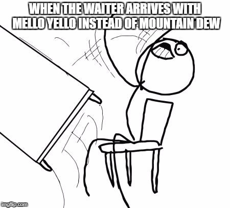 Table Flip Guy Meme | WHEN THE WAITER ARRIVES WITH MELLO YELLO INSTEAD OF MOUNTAIN DEW | image tagged in memes,table flip guy | made w/ Imgflip meme maker