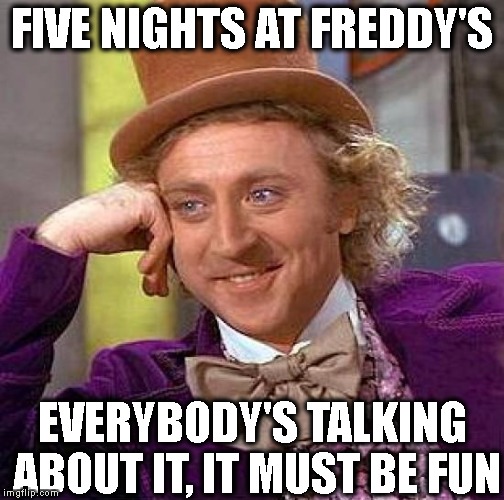 Creepy Condescending Wonka Meme | FIVE NIGHTS AT FREDDY'S EVERYBODY'S TALKING ABOUT IT, IT MUST BE FUN | image tagged in memes,creepy condescending wonka | made w/ Imgflip meme maker