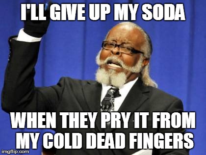 Too Damn High Meme | I'LL GIVE UP MY SODA WHEN THEY PRY IT FROM MY COLD DEAD FINGERS | image tagged in memes,too damn high | made w/ Imgflip meme maker
