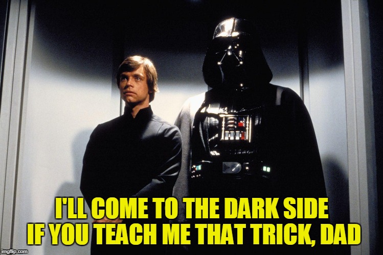 I'LL COME TO THE DARK SIDE IF YOU TEACH ME THAT TRICK, DAD | made w/ Imgflip meme maker