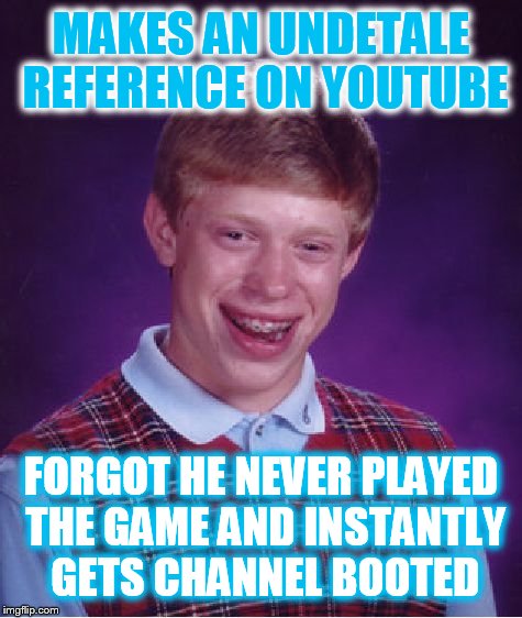 Bad Luck Brian Meme | MAKES AN UNDETALE REFERENCE ON YOUTUBE; FORGOT HE NEVER PLAYED THE GAME AND INSTANTLY GETS CHANNEL BOOTED | image tagged in memes,bad luck brian | made w/ Imgflip meme maker