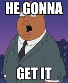 Family guy weatherman | HE GONNA; GET IT | image tagged in family guy weatherman | made w/ Imgflip meme maker