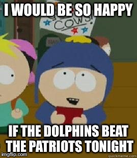 Craig Would Be So Happy | I WOULD BE SO HAPPY; IF THE DOLPHINS BEAT THE PATRIOTS TONIGHT | image tagged in craig would be so happy | made w/ Imgflip meme maker