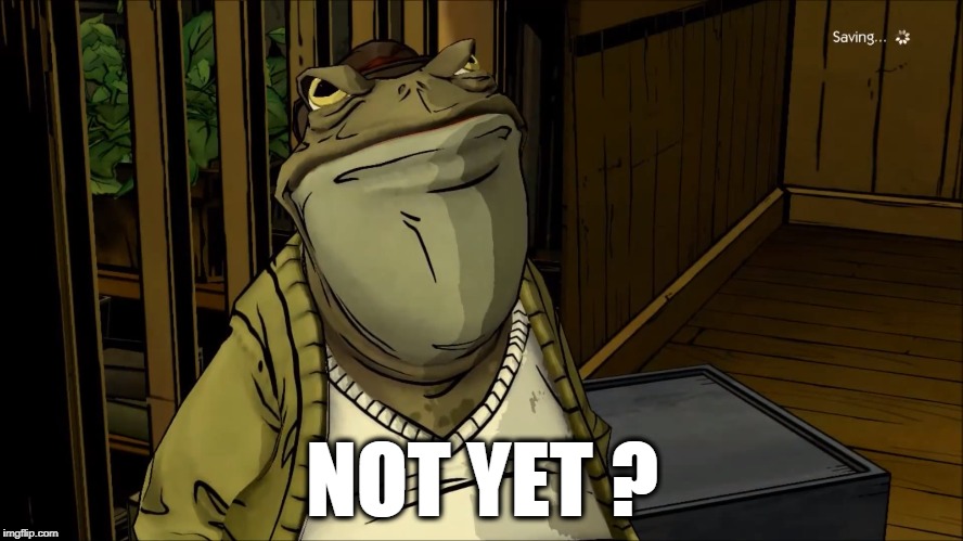 Not yet | NOT YET ? | image tagged in toad,the wolf among us,not yet,mr toad,bigby | made w/ Imgflip meme maker