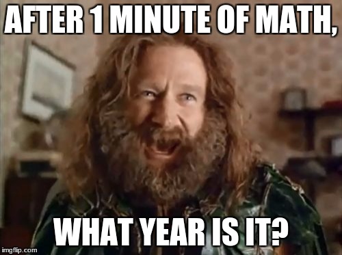 What Year Is It Meme | AFTER 1 MINUTE OF MATH, WHAT YEAR IS IT? | image tagged in memes,what year is it | made w/ Imgflip meme maker