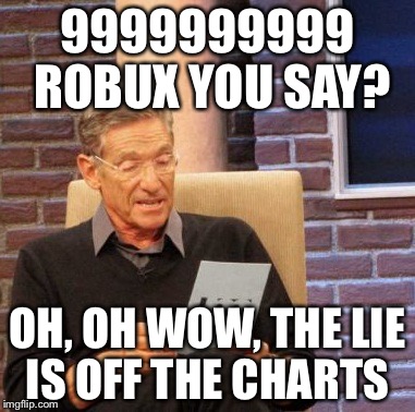 Maury Lie Detector | 9999999999 ROBUX YOU SAY? OH, OH WOW, THE LIE IS OFF THE CHARTS | image tagged in memes,maury lie detector | made w/ Imgflip meme maker