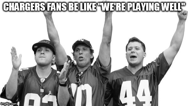 Sports fans | CHARGERS FANS BE LIKE "WE'RE PLAYING WELL" | image tagged in sports fans | made w/ Imgflip meme maker