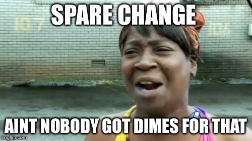 Ain't Nobody Got Time For That | SPARE CHANGE; AINT NOBODY GOT DIMES FOR THAT | image tagged in memes,aint nobody got time for that | made w/ Imgflip meme maker