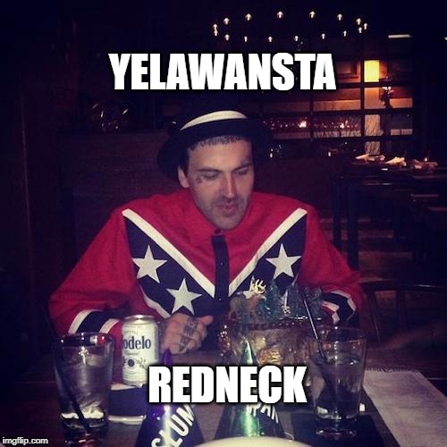 Confederate Flag = Racism | YELAWANSTA; REDNECK | image tagged in yelawolf,trunk muzik,trial by fire,white trash,hick,confederate flag | made w/ Imgflip meme maker