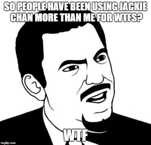 Are you kidding me man | SO PEOPLE HAVE BEEN USING JACKIE CHAN MORE THAN ME FOR WTFS? WTF | image tagged in are you kidding me man,memes | made w/ Imgflip meme maker