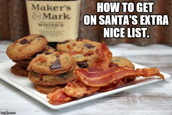 bacon cookies ftw | HOW TO GET ON SANTA'S EXTRA NICE LIST. | image tagged in bacon cookies ftw | made w/ Imgflip meme maker