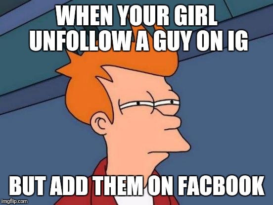 Futurama Fry Meme | WHEN YOUR GIRL UNFOLLOW A GUY ON IG; BUT ADD THEM ON FACBOOK | image tagged in memes,futurama fry | made w/ Imgflip meme maker