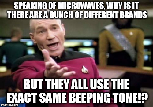 Picard Wtf Meme | SPEAKING OF MICROWAVES, WHY IS IT THERE ARE A BUNCH OF DIFFERENT BRANDS BUT THEY ALL USE THE EXACT SAME BEEPING TONE!? | image tagged in memes,picard wtf | made w/ Imgflip meme maker