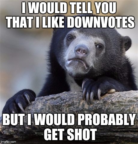 Why not a sidevote? | I WOULD TELL YOU THAT I LIKE DOWNVOTES; BUT I WOULD PROBABLY GET SHOT | image tagged in memes,confession bear | made w/ Imgflip meme maker