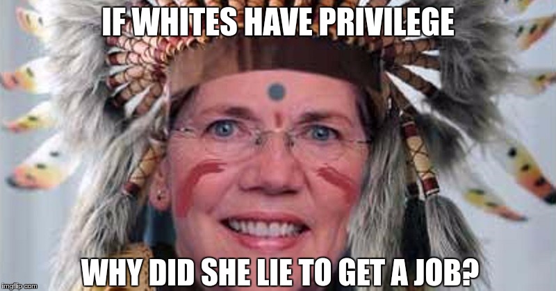 IF WHITES HAVE PRIVILEGE; WHY DID SHE LIE TO GET A JOB? | image tagged in fauxcohontas | made w/ Imgflip meme maker