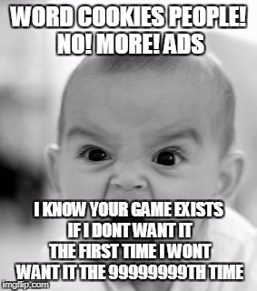 kind of late to say this but its how i felt | WORD COOKIES PEOPLE! NO! MORE! ADS; I KNOW YOUR GAME EXISTS IF I DONT WANT IT THE FIRST TIME I WONT WANT IT THE 99999999TH TIME | image tagged in memes,angry baby | made w/ Imgflip meme maker