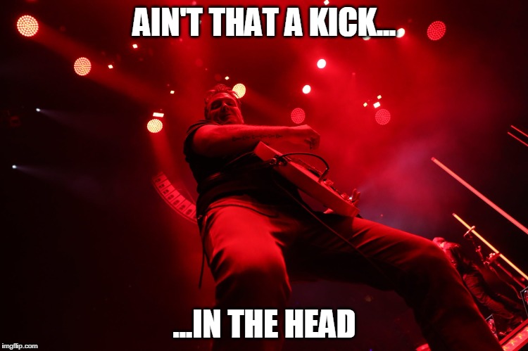 Josh Homme is kicking | AIN'T THAT A KICK... ...IN THE HEAD | image tagged in kick,josh,guitar,rock and roll | made w/ Imgflip meme maker