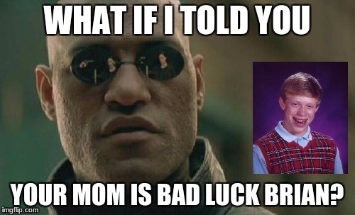 Matrix Morpheus Meme | WHAT IF I TOLD YOU YOUR MOM IS BAD LUCK BRIAN? | image tagged in memes,matrix morpheus | made w/ Imgflip meme maker