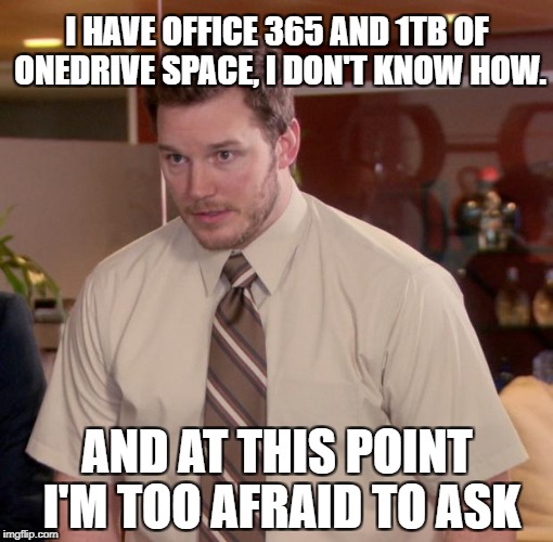  I HAVE OFFICE 365 AND 1TB OF ONEDRIVE SPACE, I DON'T KNOW HOW. AND AT THIS POINT I'M TOO AFRAID TO ASK | image tagged in AdviceAnimals | made w/ Imgflip meme maker
