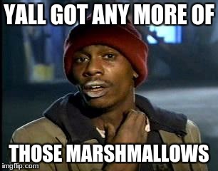 Y'all Got Any More Of That Meme | YALL GOT ANY MORE OF THOSE MARSHMALLOWS | image tagged in memes,yall got any more of | made w/ Imgflip meme maker