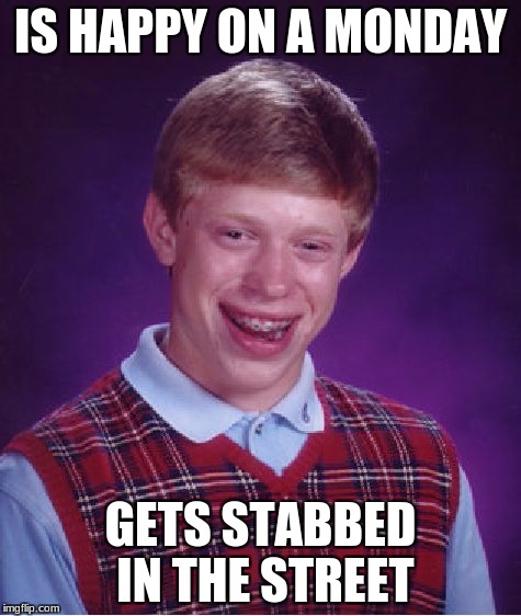 Bad Luck Brian Meme | IS HAPPY ON A MONDAY GETS STABBED IN THE STREET | image tagged in memes,bad luck brian | made w/ Imgflip meme maker