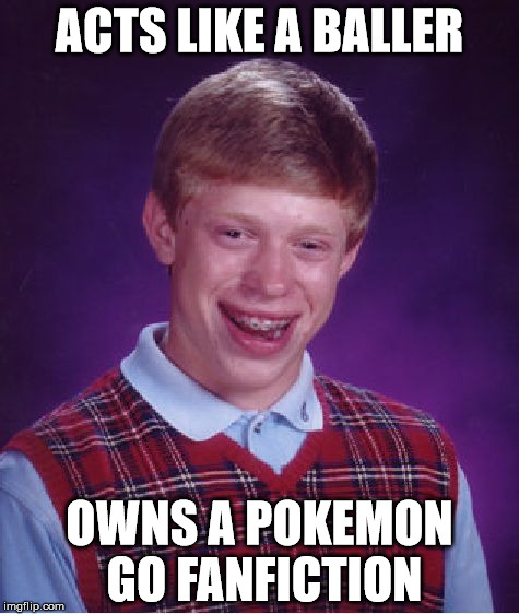 Bad Luck Brian Meme | ACTS LIKE A BALLER; OWNS A POKEMON GO FANFICTION | image tagged in memes,bad luck brian | made w/ Imgflip meme maker