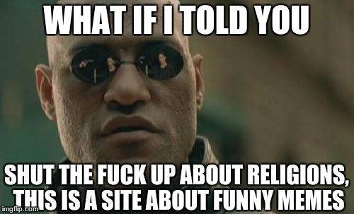 Matrix Morpheus Meme | WHAT IF I TOLD YOU SHUT THE F**K UP ABOUT RELIGIONS, THIS IS A SITE ABOUT FUNNY MEMES | image tagged in memes,matrix morpheus | made w/ Imgflip meme maker