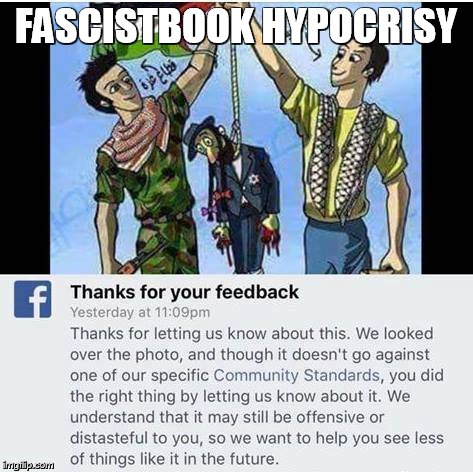 Fascistbook Hypocrisy | FASCISTBOOK HYPOCRISY | image tagged in facebook problems | made w/ Imgflip meme maker