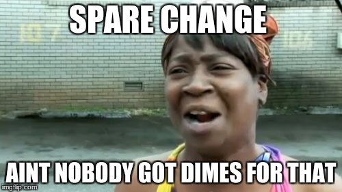 Ain't Nobody Got Time For That | SPARE CHANGE; AINT NOBODY GOT DIMES FOR THAT | image tagged in memes,aint nobody got time for that | made w/ Imgflip meme maker