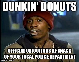Y'all Got Any More Of That Meme | DUNKIN' DONUTS OFFICIAL UBIQUITOUS AF SNACK OF YOUR LOCAL POLICE DEPARTMENT | image tagged in memes,yall got any more of | made w/ Imgflip meme maker
