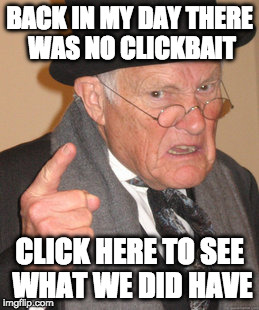Number 7 will shock you | BACK IN MY DAY THERE WAS NO CLICKBAIT; CLICK HERE TO SEE WHAT WE DID HAVE | image tagged in memes,back in my day,clickbait,click bait,shock | made w/ Imgflip meme maker