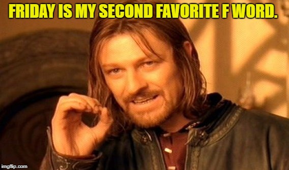 One Does Not Simply Meme | FRIDAY IS MY SECOND FAVORITE F WORD. | image tagged in memes,one does not simply | made w/ Imgflip meme maker