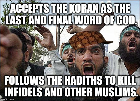 Accepts the Koran as the last and final word of god. |  ACCEPTS THE KORAN AS THE LAST AND FINAL WORD OF GOD. FOLLOWS THE HADITHS TO KILL INFIDELS AND OTHER MUSLIMS. | image tagged in muslim rage boy,scumbag,koran,hadiths,hypocrite,islam | made w/ Imgflip meme maker