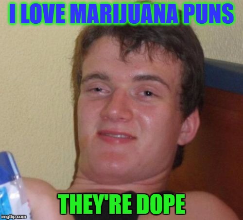 10 Guy | I LOVE MARIJUANA PUNS; THEY'RE DOPE | image tagged in memes,10 guy,bad puns,marijuana,funny,dank memes | made w/ Imgflip meme maker