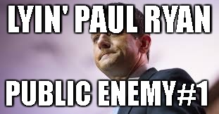 LYIN' PAUL RYAN; PUBLIC ENEMY#1 | image tagged in ryan | made w/ Imgflip meme maker