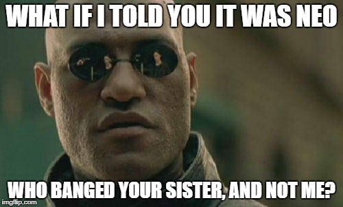 Matrix Morpheus | WHAT IF I TOLD YOU IT WAS NEO; WHO BANGED YOUR SISTER, AND NOT ME? | image tagged in memes,matrix morpheus | made w/ Imgflip meme maker