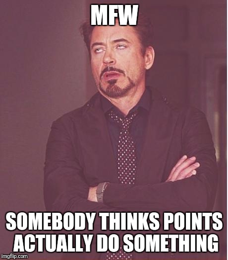 Oh yeah, i got 40k points now thanks | MFW; SOMEBODY THINKS POINTS ACTUALLY DO SOMETHING | image tagged in memes,face you make robert downey jr | made w/ Imgflip meme maker
